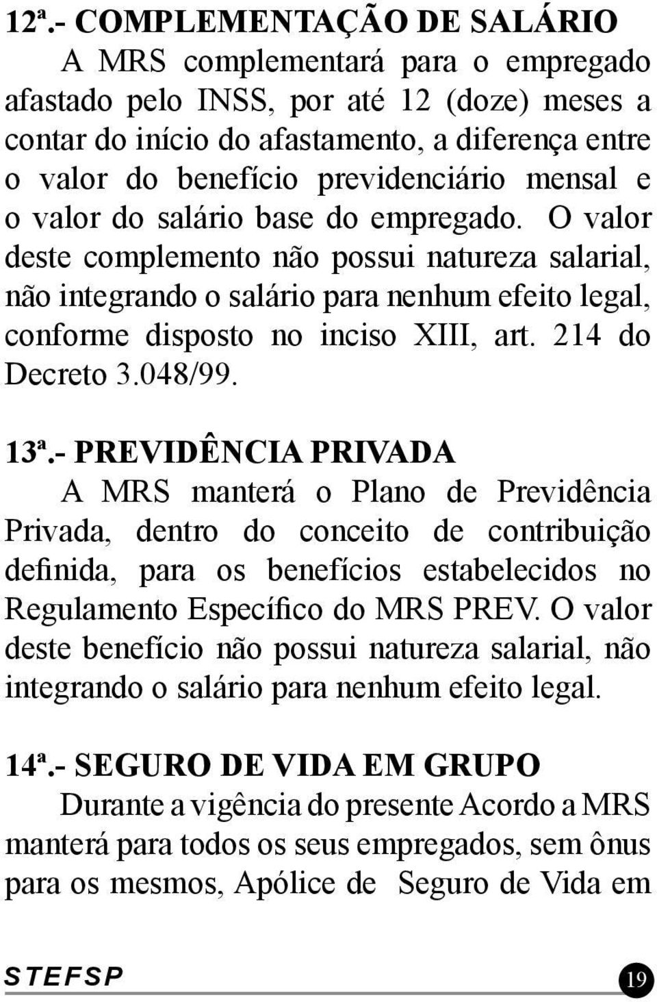 O valor deste complemento não possui natureza salarial, não integrando o salário para nenhum efeito legal, conforme disposto no inciso XIII, art. 214 do Decreto 3.048/99. 13ª.