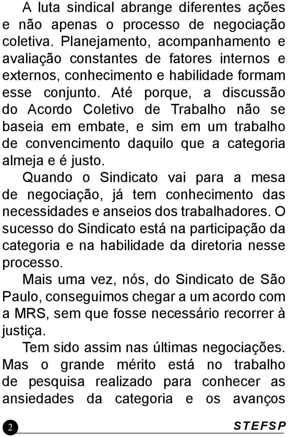 Até porque, a discussão do Acordo Coletivo de Trabalho não se baseia em embate, e sim em um trabalho de convencimento daquilo que a categoria almeja e é justo.