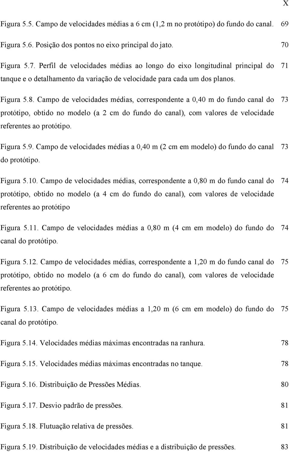 Campo de velocidades médias, correspondente a,4 m do fundo canal do protótipo, obtido no modelo (a 2 cm do fundo do canal), com valores de velocidade referentes ao protótipo. Figura 5.9.