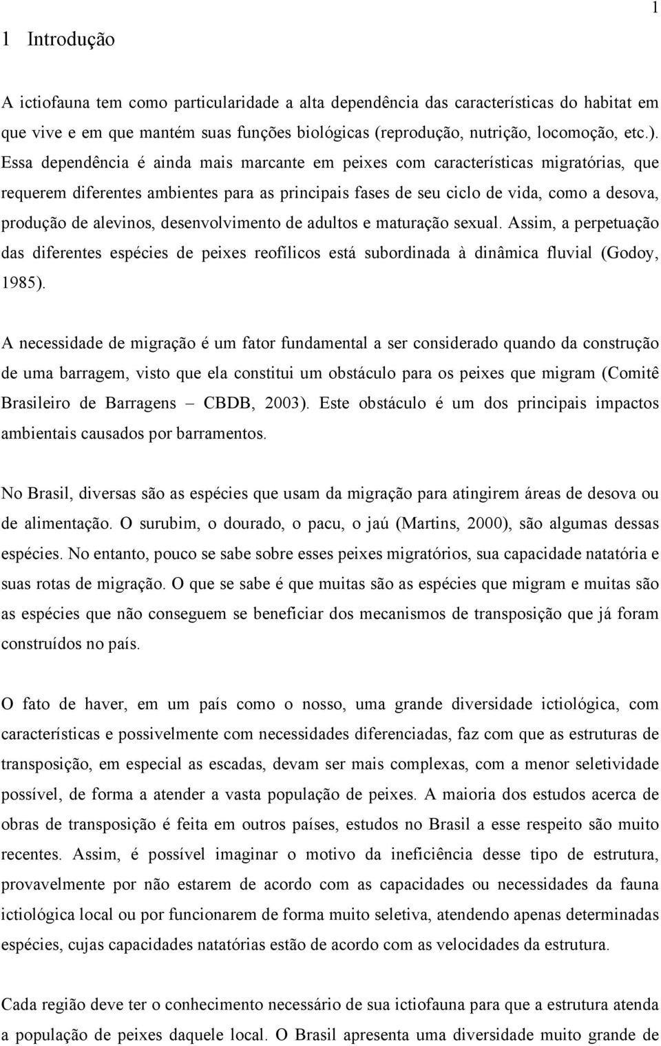 desenvolvimento de adultos e maturação sexual. Assim, a perpetuação das diferentes espécies de peixes reofílicos está subordinada à dinâmica fluvial (Godoy, 1985).