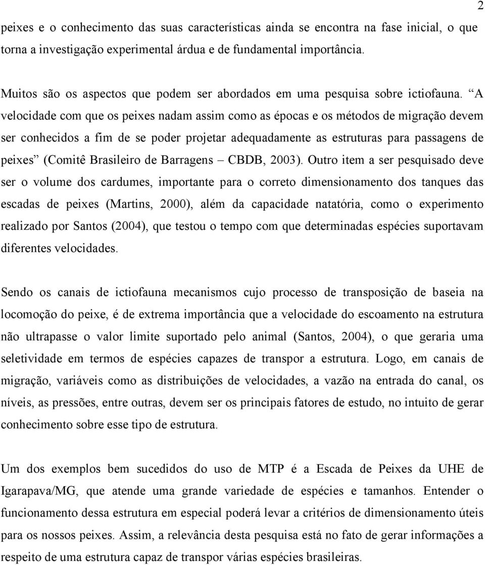 A velocidade com que os peixes nadam assim como as épocas e os métodos de migração devem ser conhecidos a fim de se poder projetar adequadamente as estruturas para passagens de peixes (Comitê