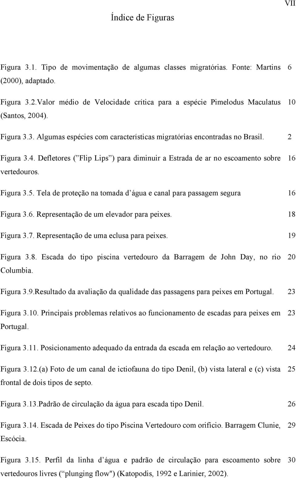 16 Figura 3.5. Tela de proteção na tomada d água e canal para passagem segura 16 Figura 3.6. Representação de um elevador para peixes. 18 Figura 3.7. Representação de uma eclusa para peixes.