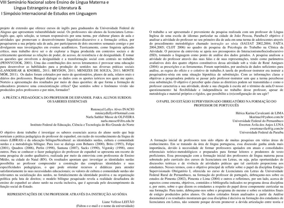 linguístico-discursivo e a formação crítica, por pesquisarem a sua própria sala de aula, por participarem de dois encontros semanais comigo e por divulgarem suas investigações em eventos acadêmicos.