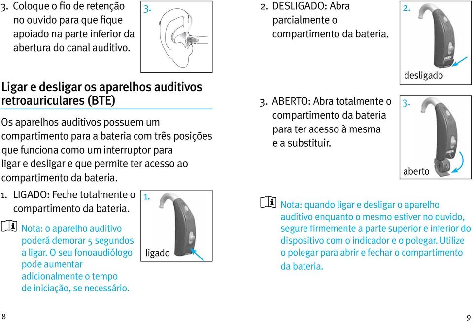 Ligar e desligar os aparelhos auditivos retroauriculares (BTE) Os aparelhos auditivos possuem um compartimento para a bateria com três posições que funciona como um interruptor para ligar e desligar