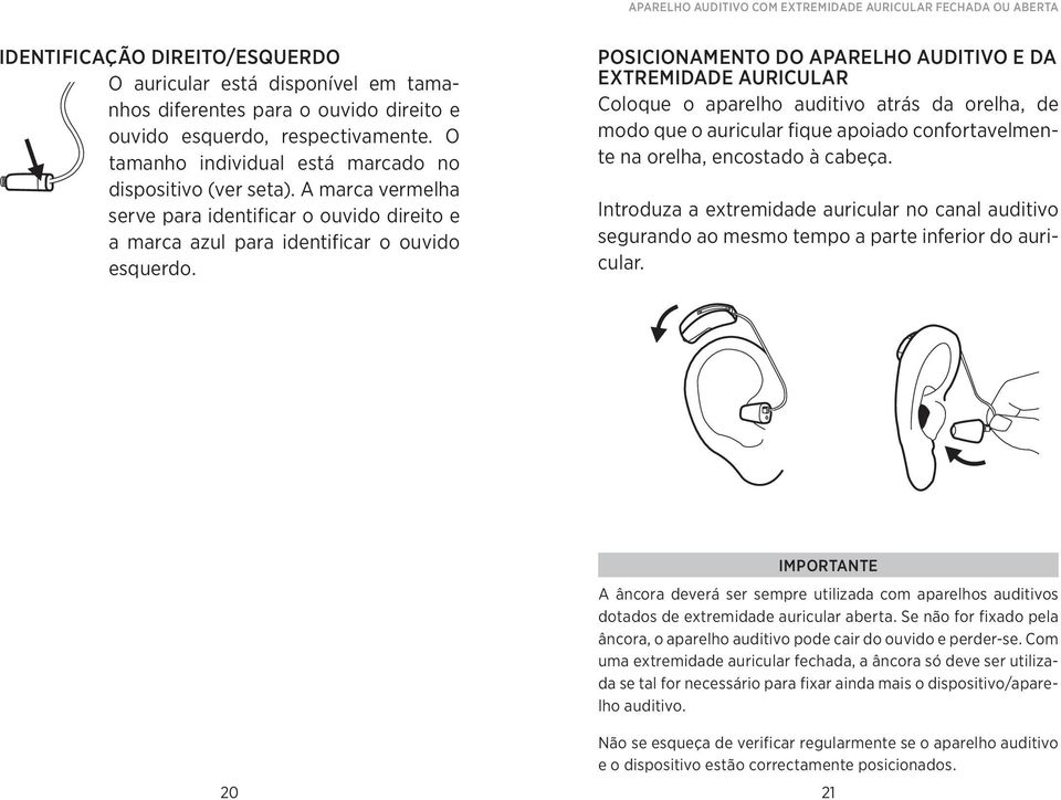 POSICIONAMENTO do aparelho auditivo e da extremidade auricular Coloque o aparelho auditivo atrás da orelha, de modo que o auricular fique apoiado confortavelmente na orelha, encostado à cabeça.