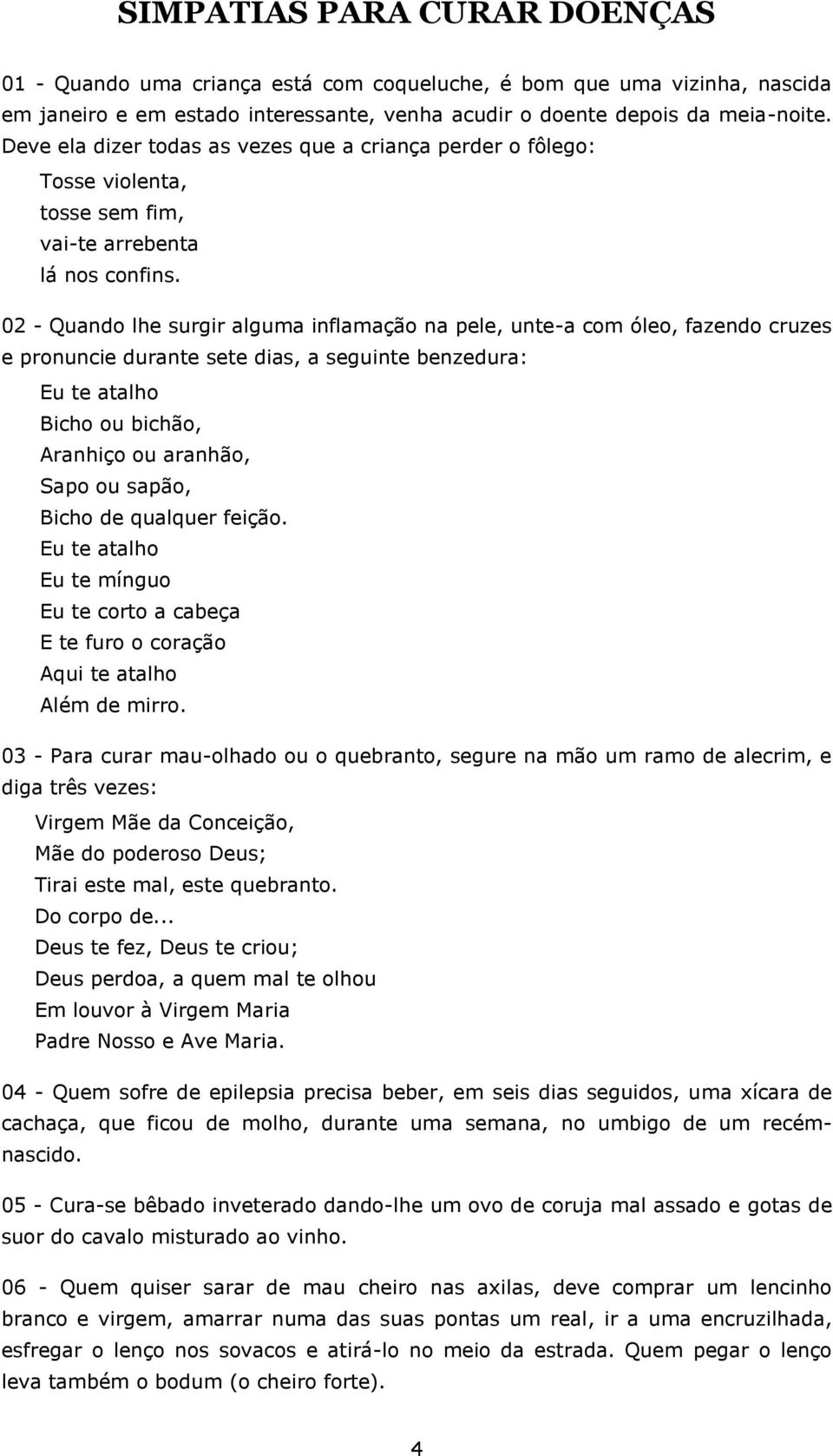 02 - Quando lhe surgir alguma inflamação na pele, unte-a com óleo, fazendo cruzes e pronuncie durante sete dias, a seguinte benzedura: Eu te atalho Bicho ou bichão, Aranhiço ou aranhão, Sapo ou