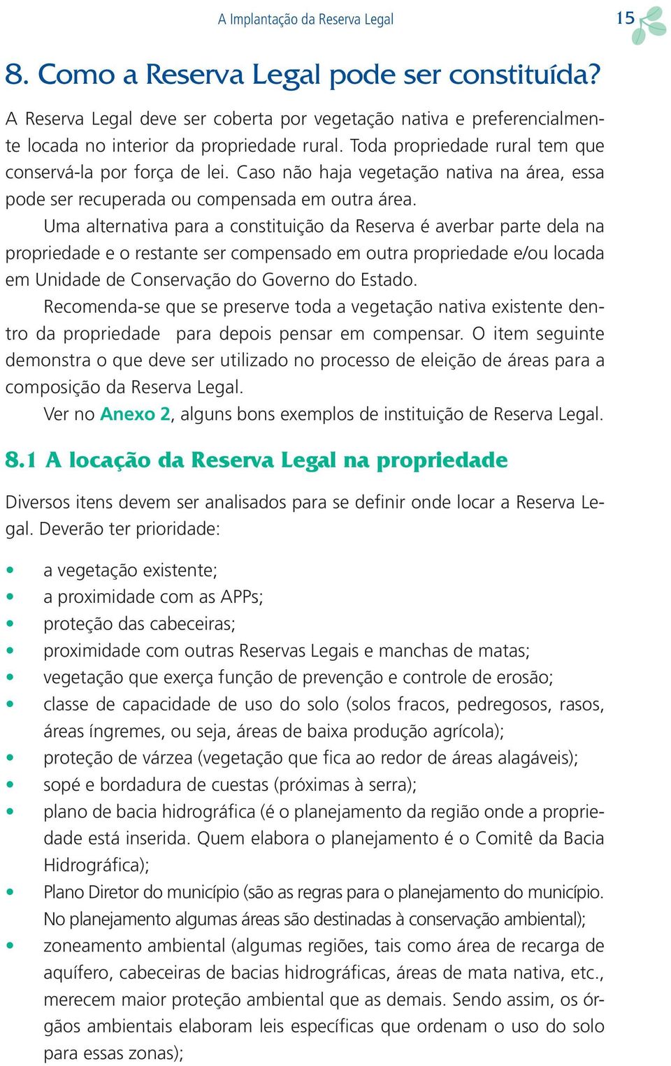 Uma alternativa para a constituição da Reserva é averbar parte dela na propriedade e o restante ser compensado em outra propriedade e/ou locada em Unidade de Conservação do Governo do Estado.