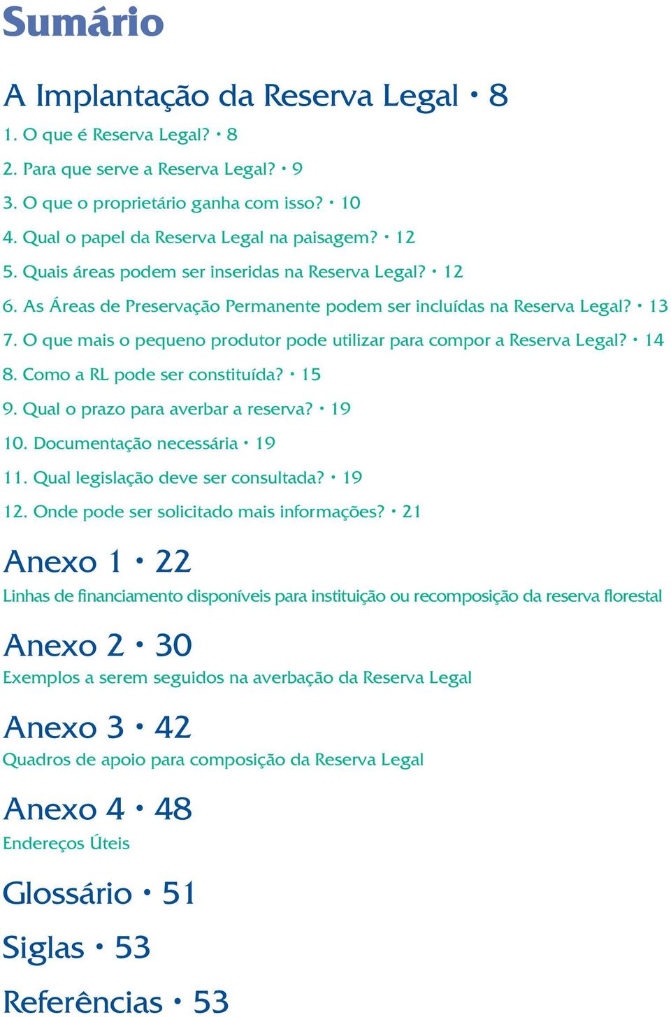 O que mais o pequeno produtor pode utilizar para compor a Reserva Legal? 14 8. Como a RL pode ser constituída? 15 9. Qual o prazo para averbar a reserva? 19 10. Documentação necessária 19 11.