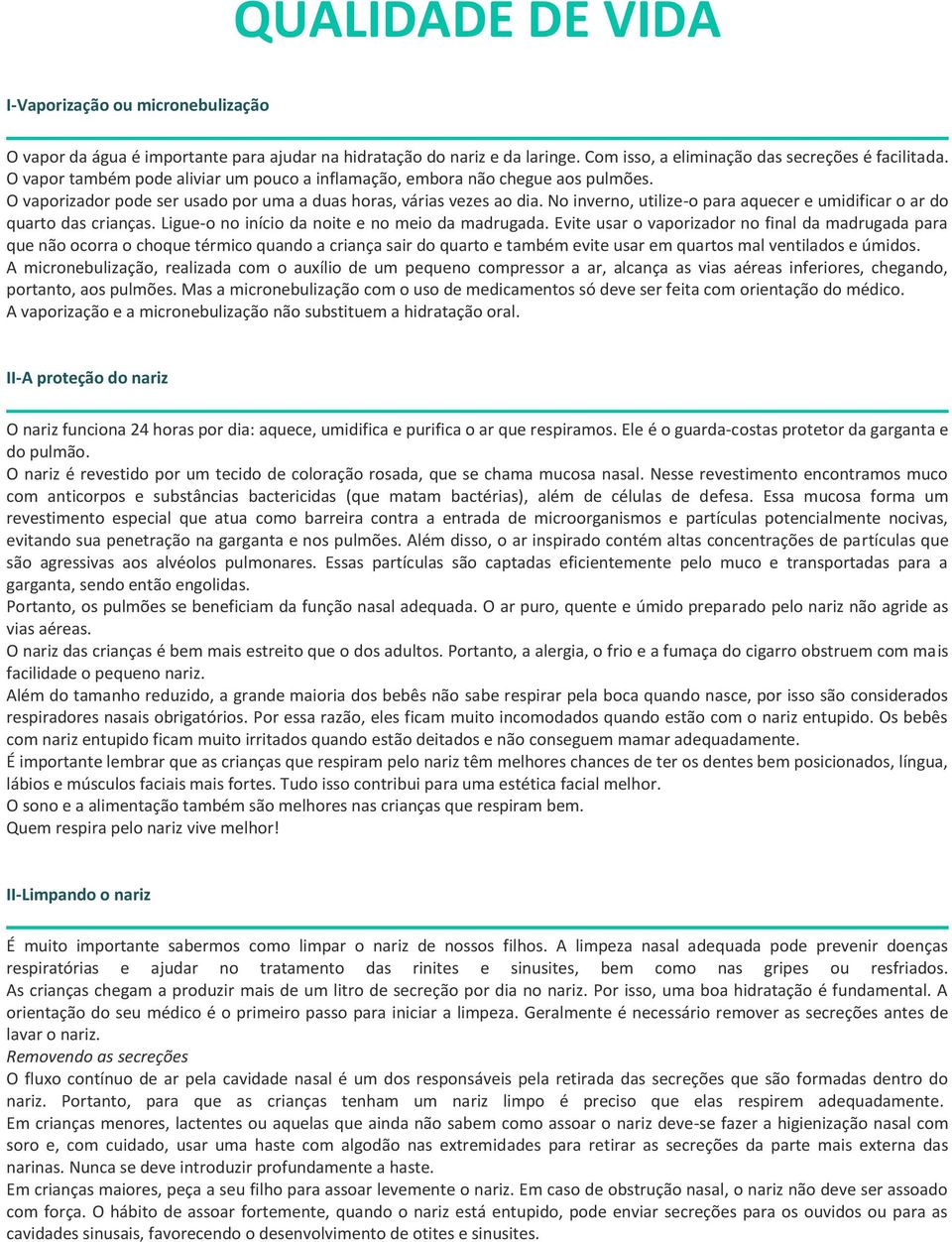 No inverno, utilize-o para aquecer e umidificar o ar do quarto das crianças. Ligue-o no início da noite e no meio da madrugada.