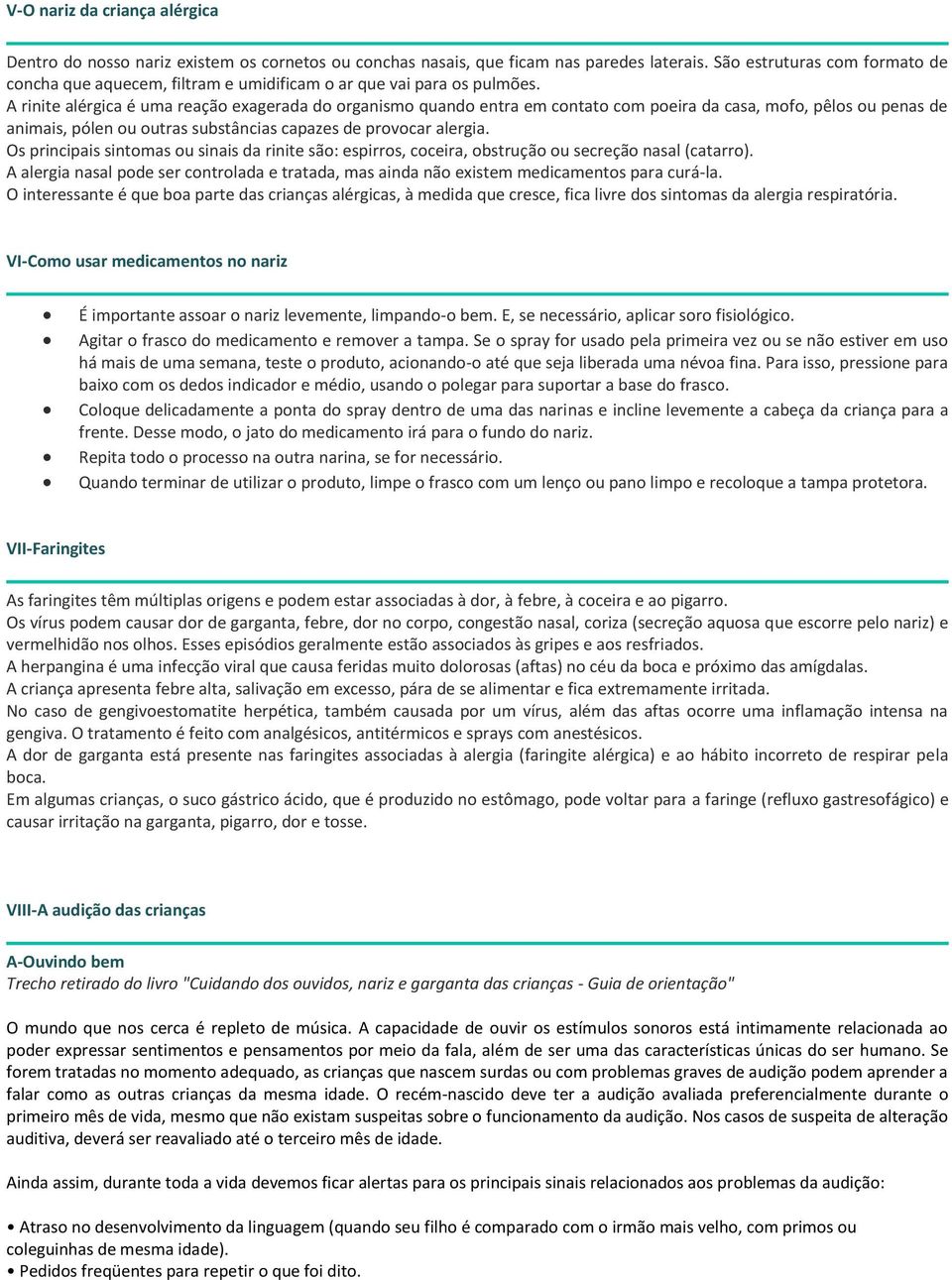 A rinite alérgica é uma reação exagerada do organismo quando entra em contato com poeira da casa, mofo, pêlos ou penas de animais, pólen ou outras substâncias capazes de provocar alergia.