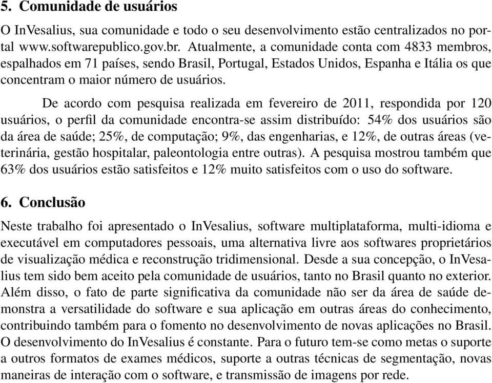 De acordo com pesquisa realizada em fevereiro de 2011, respondida por 120 usuários, o perfil da comunidade encontra-se assim distribuído: 54% dos usuários são da área de saúde; 25%, de computação;