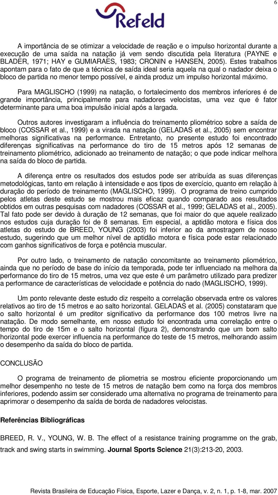 Estes trabalhos apontam para o fato de que a técnica de saída ideal seria aquela na qual o nadador deixa o bloco de partida no menor tempo possível, e ainda produz um impulso horizontal máximo.