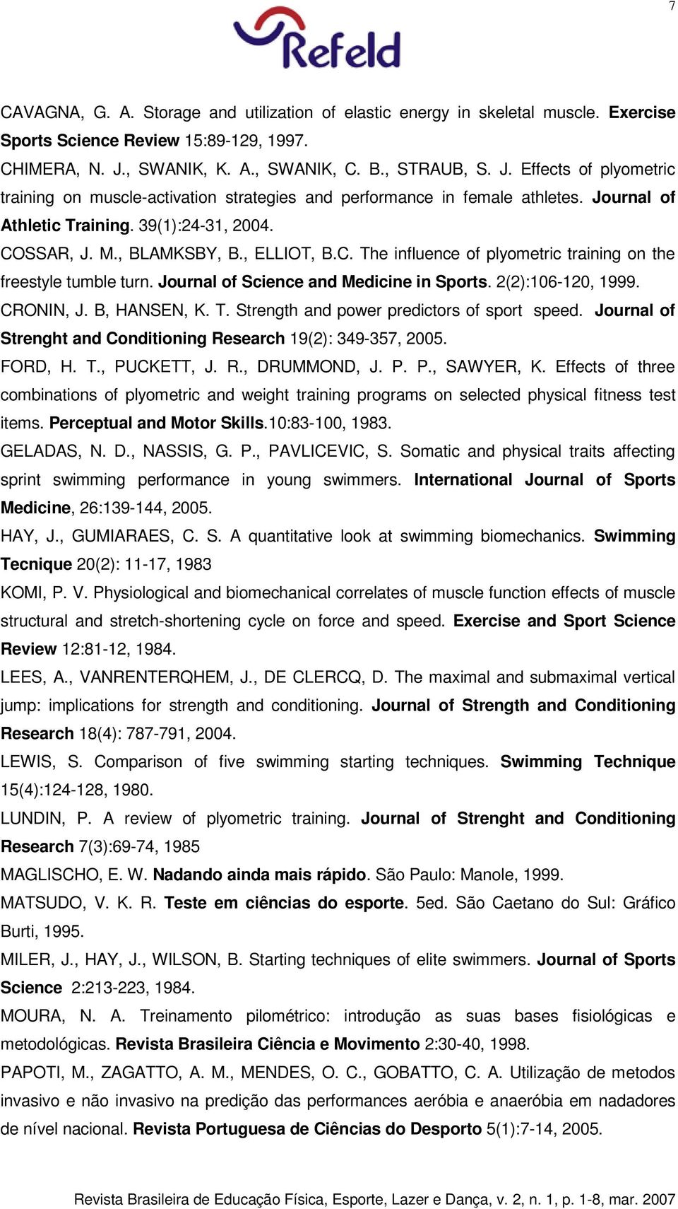 COSSAR, J. M., BLAMKSBY, B., ELLIOT, B.C. The influence of plyometric training on the freestyle tumble turn. Journal of Science and Medicine in Sports. 2(2):106-120, 1999. CRONIN, J. B, HANSEN, K. T. Strength and power predictors of sport speed.