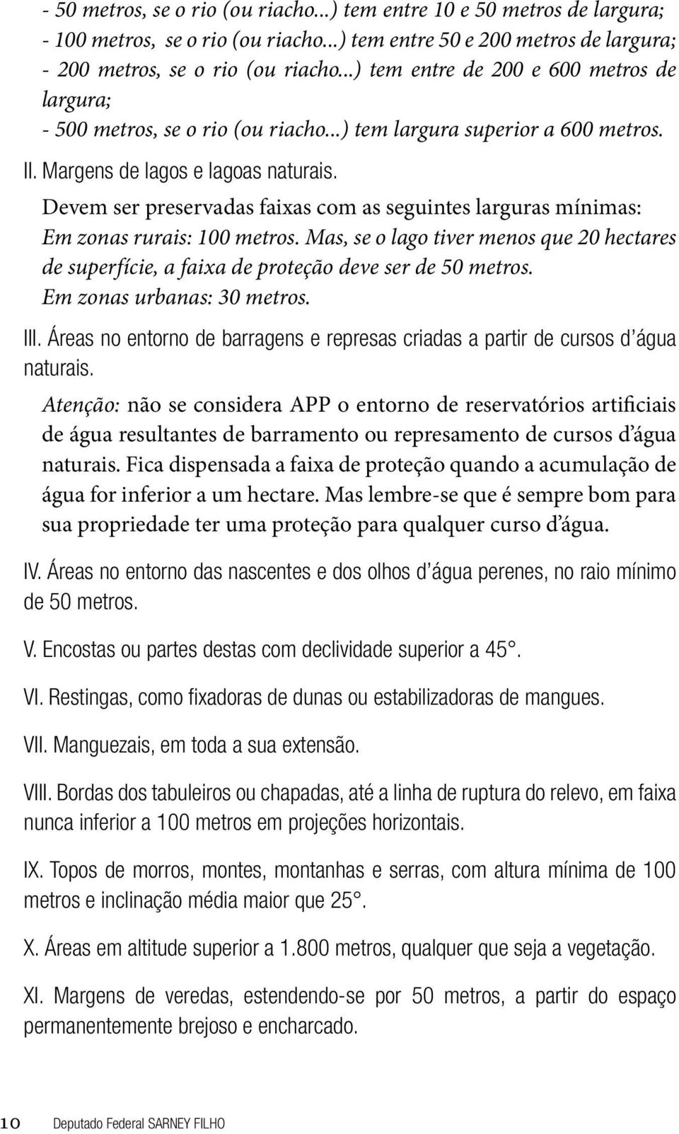 Devem ser preservadas faixas com as seguintes larguras mínimas: Em zonas rurais: 100 metros. Mas, se o lago tiver menos que 20 hectares de superfície, a faixa de proteção deve ser de 50 metros.