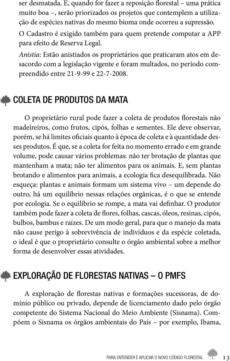 Anistia: Estão anistiados os proprietários que praticaram atos em desacordo com a legislação vigente e foram multados, no período compreendido entre 21-9-99 e 22-7-2008.