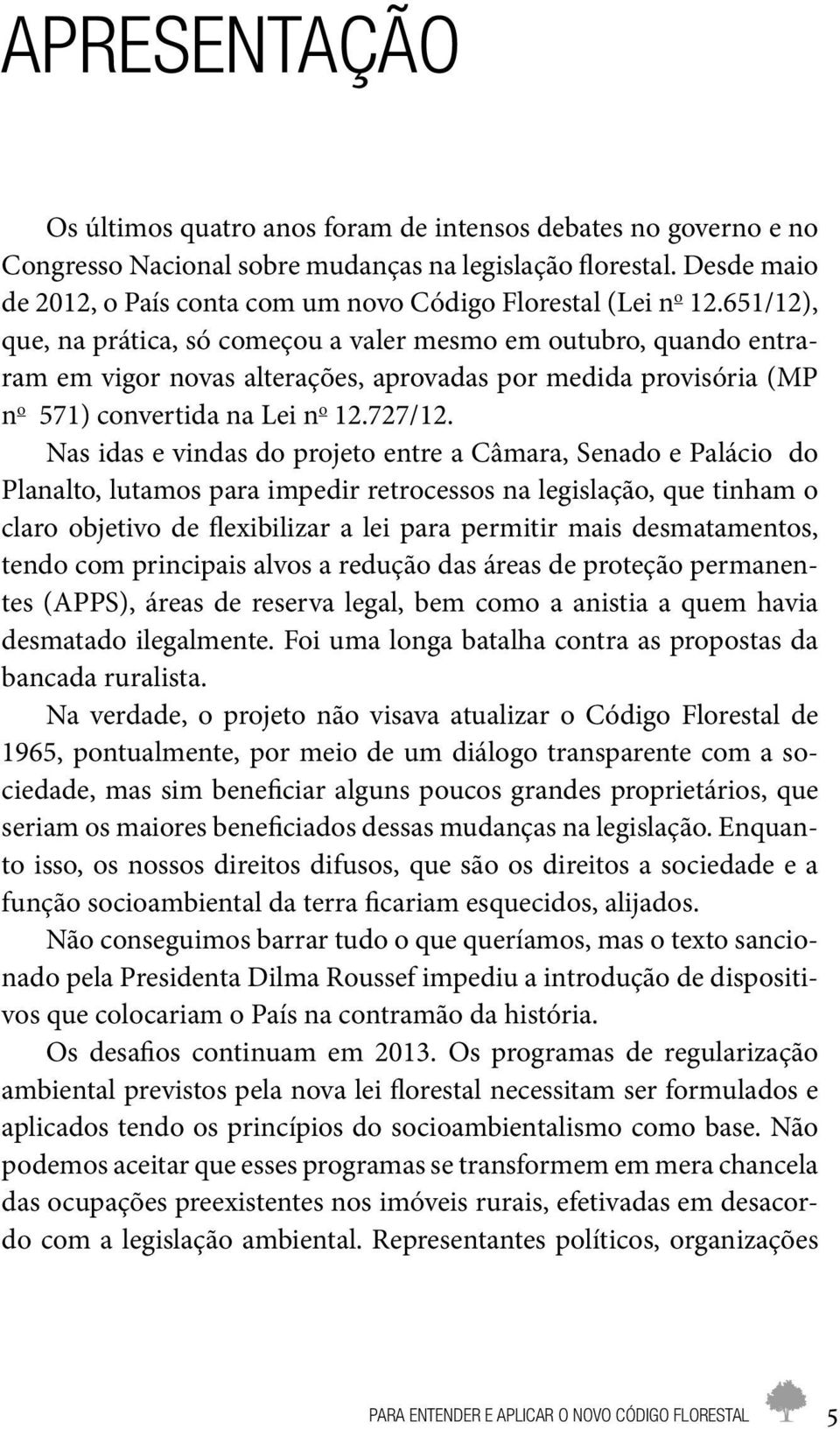 651/12), que, na prática, só começou a valer mesmo em outubro, quando entraram em vigor novas alterações, aprovadas por medida provisória (MP n o 571) convertida na Lei n o 12.727/12.