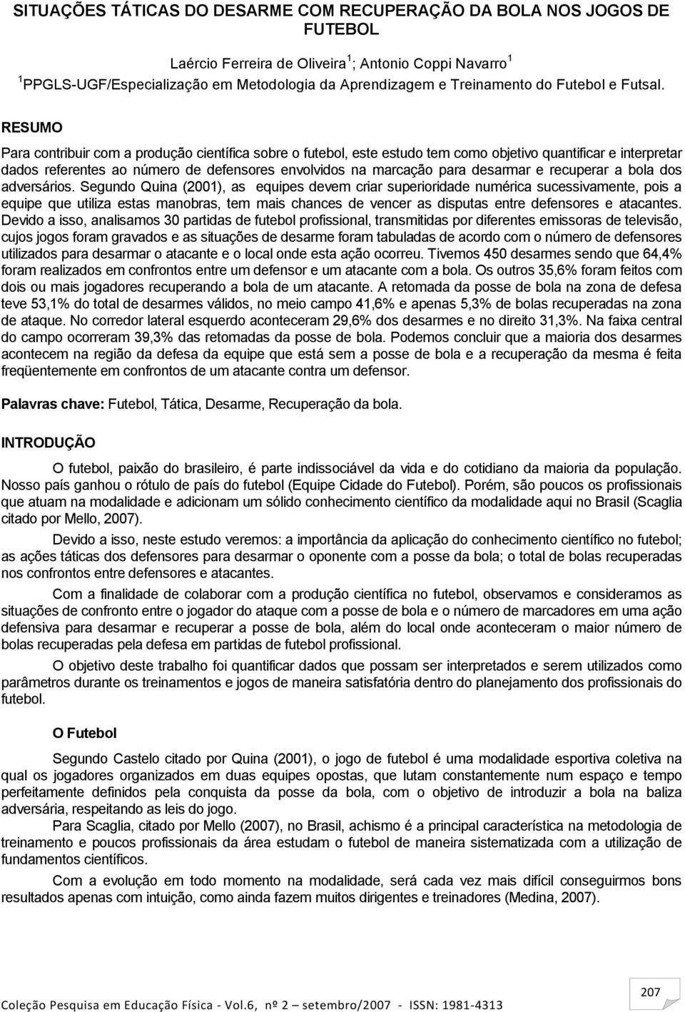 RESUMO Para contribuir com a produção científica sobre o futebol, este estudo tem como objetivo quantificar e interpretar dados referentes ao número de defensores envolvidos na marcação para desarmar