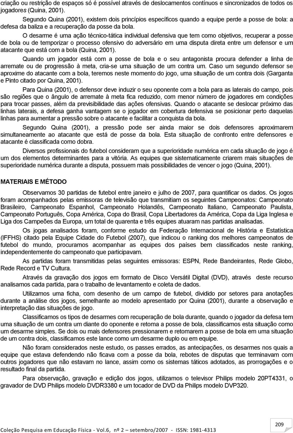 O desarme é uma ação técnico-tática individual defensiva que tem como objetivos, recuperar a posse de bola ou de temporizar o processo ofensivo do adversário em uma disputa direta entre um defensor e