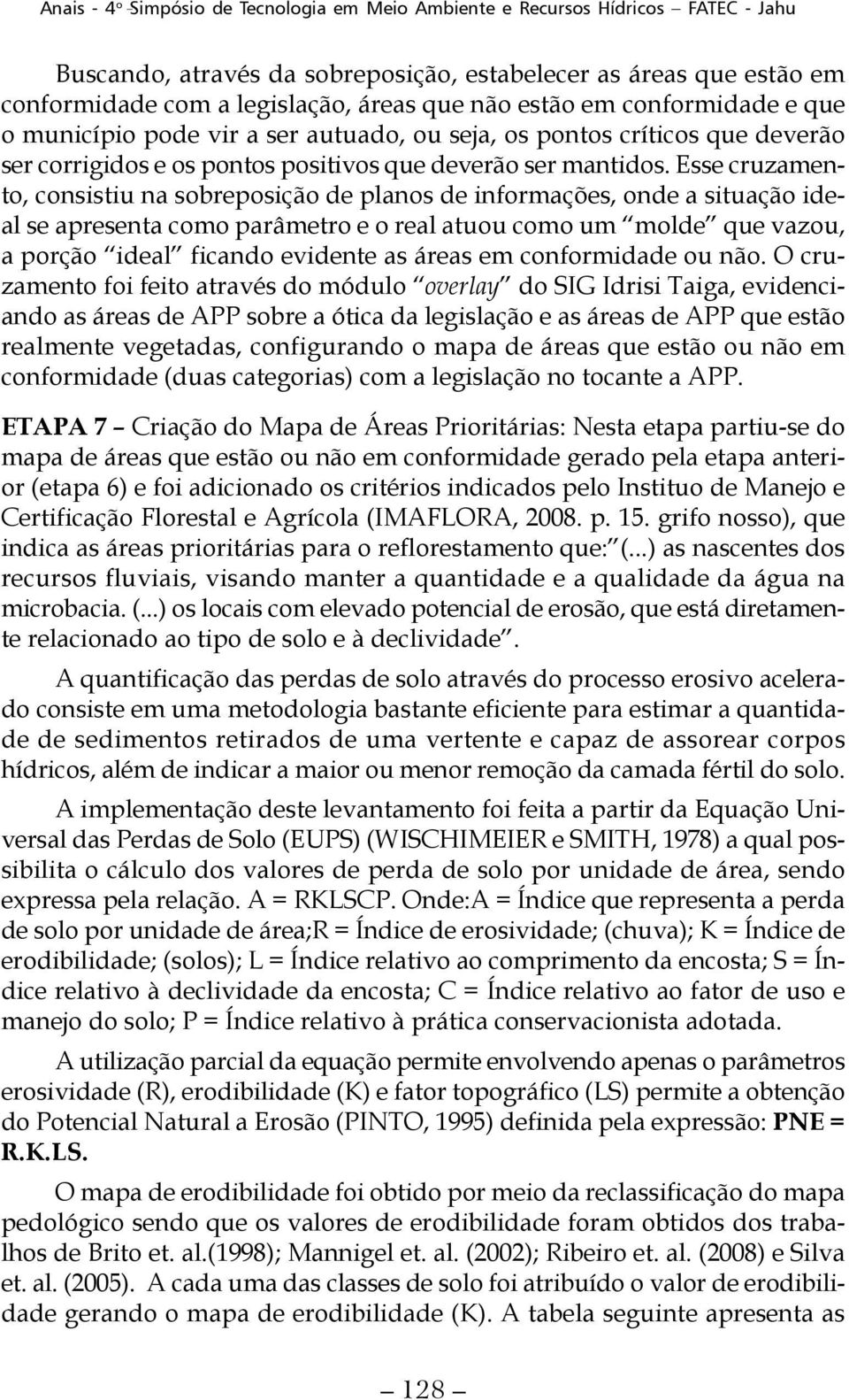 Esse cruzamento, consistiu na sobreposição de planos de informações, onde a situação ideal se apresenta como parâmetro e o real atuou como um molde que vazou, a porção ideal ficando evidente as áreas