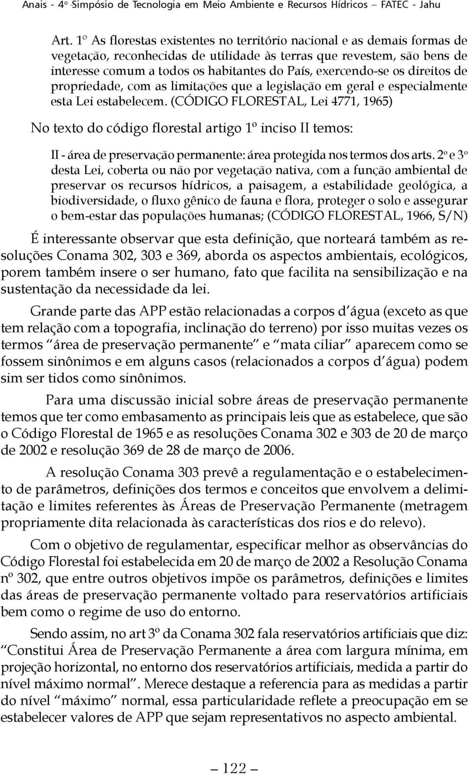 (CÓDIGO FLORESTAL, Lei 4771, 1965) No texto do código florestal artigo 1º inciso II temos: II - área de preservação permanente: área protegida nos termos dos arts.