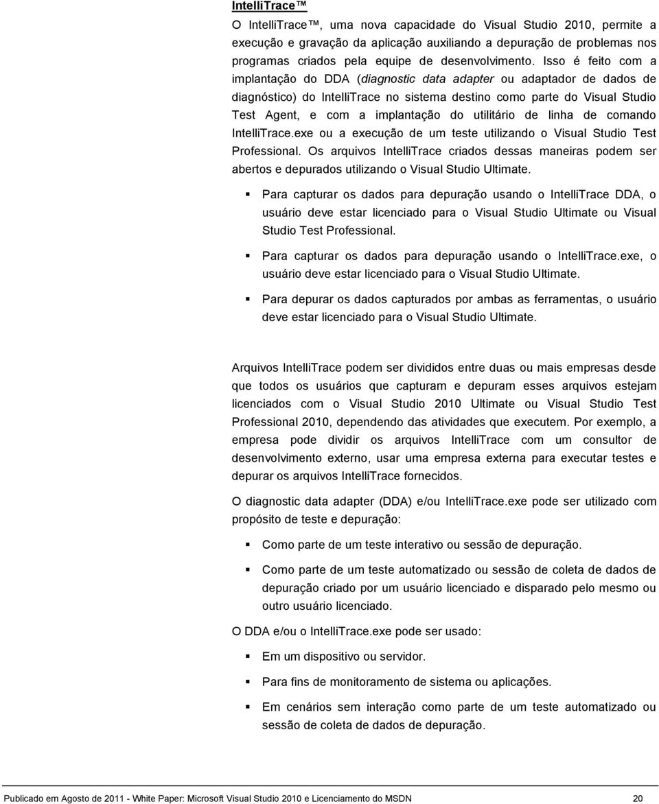 Isso é feito com a implantação do DDA (diagnostic data adapter ou adaptador de dados de diagnóstico) do IntelliTrace no sistema destino como parte do Visual Studio Test Agent, e com a implantação do