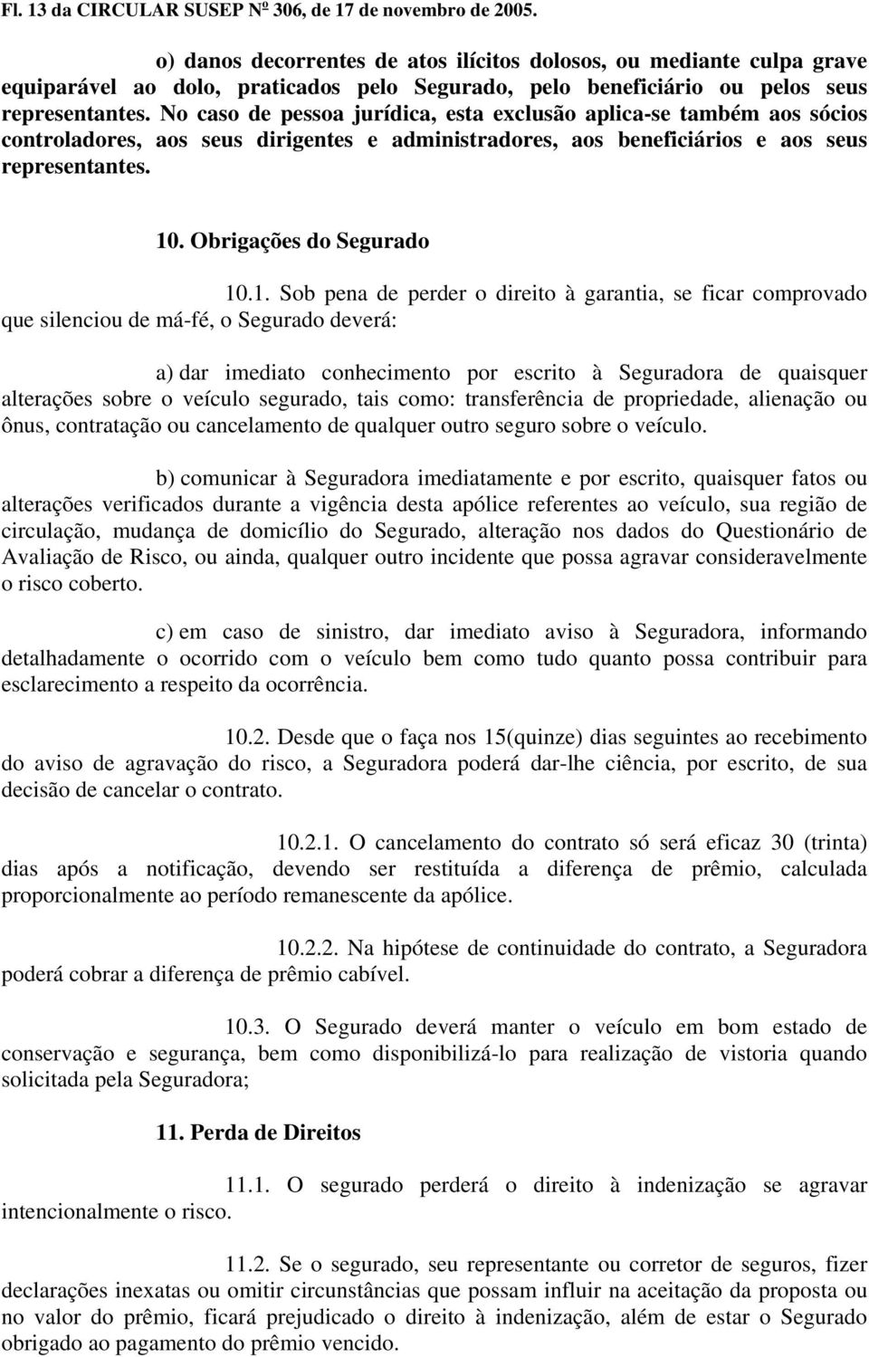 No caso de pessoa jurídica, esta exclusão aplica-se também aos sócios controladores, aos seus dirigentes e administradores, aos beneficiários e aos seus representantes. 10. Obrigações do Segurado 10.