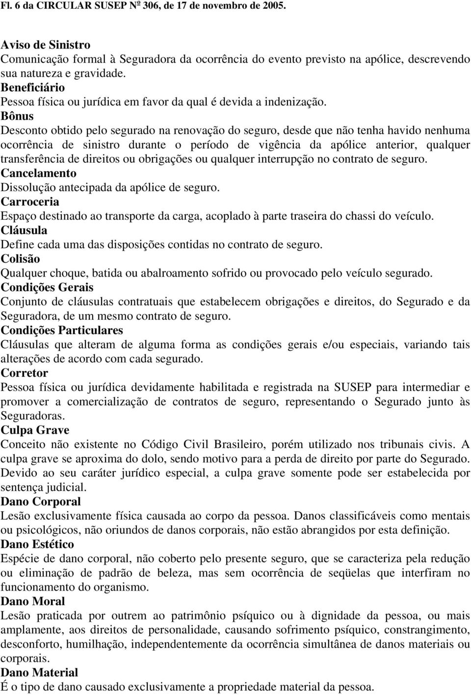 Bônus Desconto obtido pelo segurado na renovação do seguro, desde que não tenha havido nenhuma ocorrência de sinistro durante o período de vigência da apólice anterior, qualquer transferência de