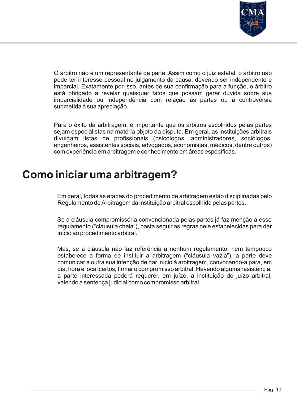 ou à controvérsia submetida à sua apreciação. Para o êxito da arbitragem, é importante que os árbitros escolhidos pelas partes sejam especialistas na matéria objeto da disputa.