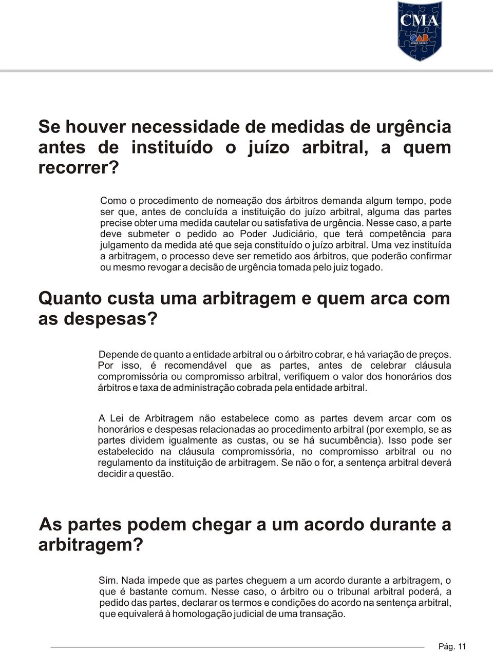 de urgência. Nesse caso, a parte deve submeter o pedido ao Poder Judiciário, que terá competência para julgamento da medida até que seja constituído o juízo arbitral.