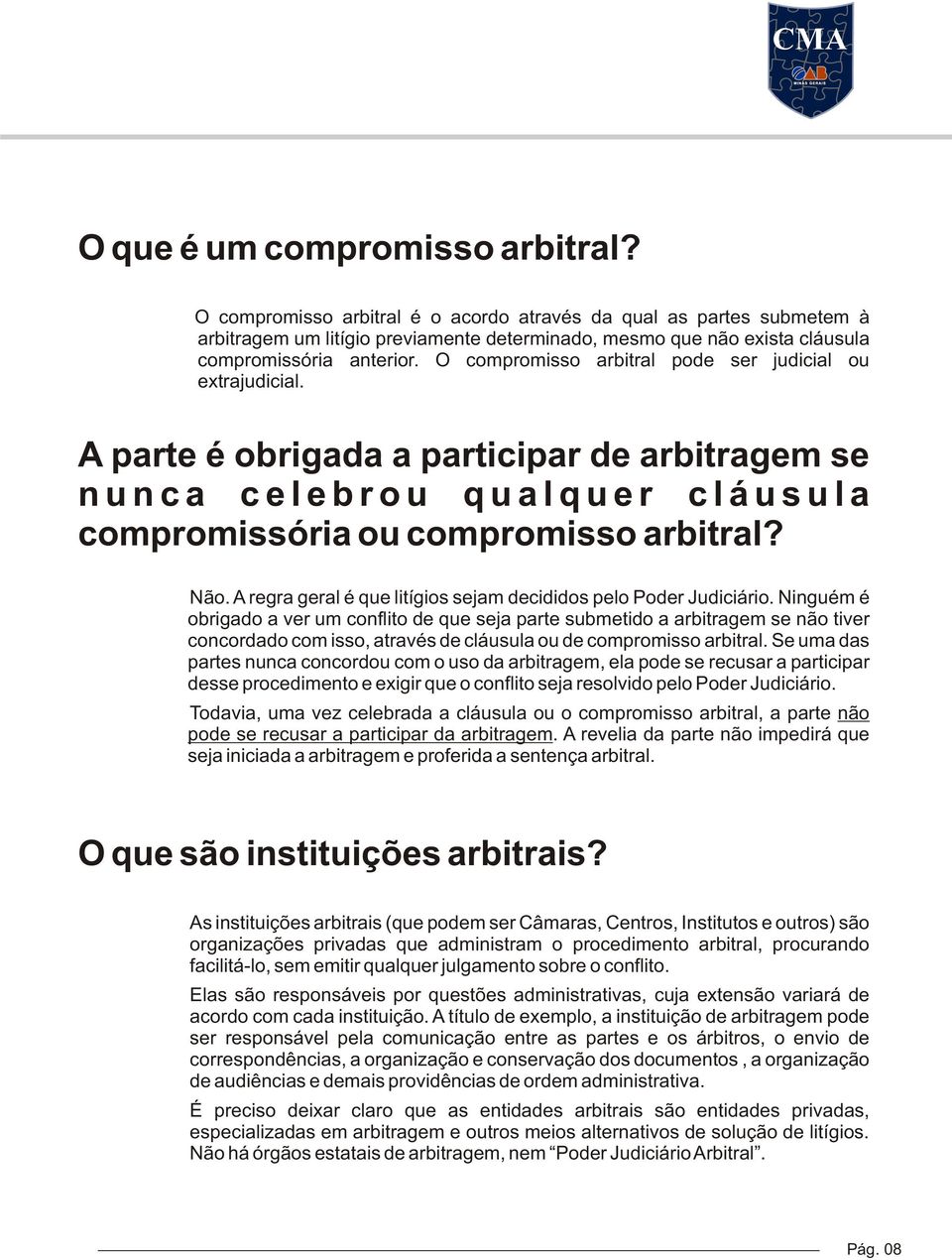 O compromisso arbitral pode ser judicial ou extrajudicial.