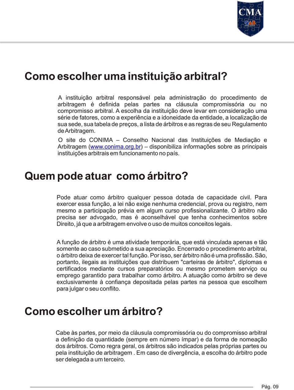 A escolha da instituição deve levar em consideração uma série de fatores, como a experiência e a idoneidade da entidade, a localização de sua sede, sua tabela de preços, a lista de árbitros e as