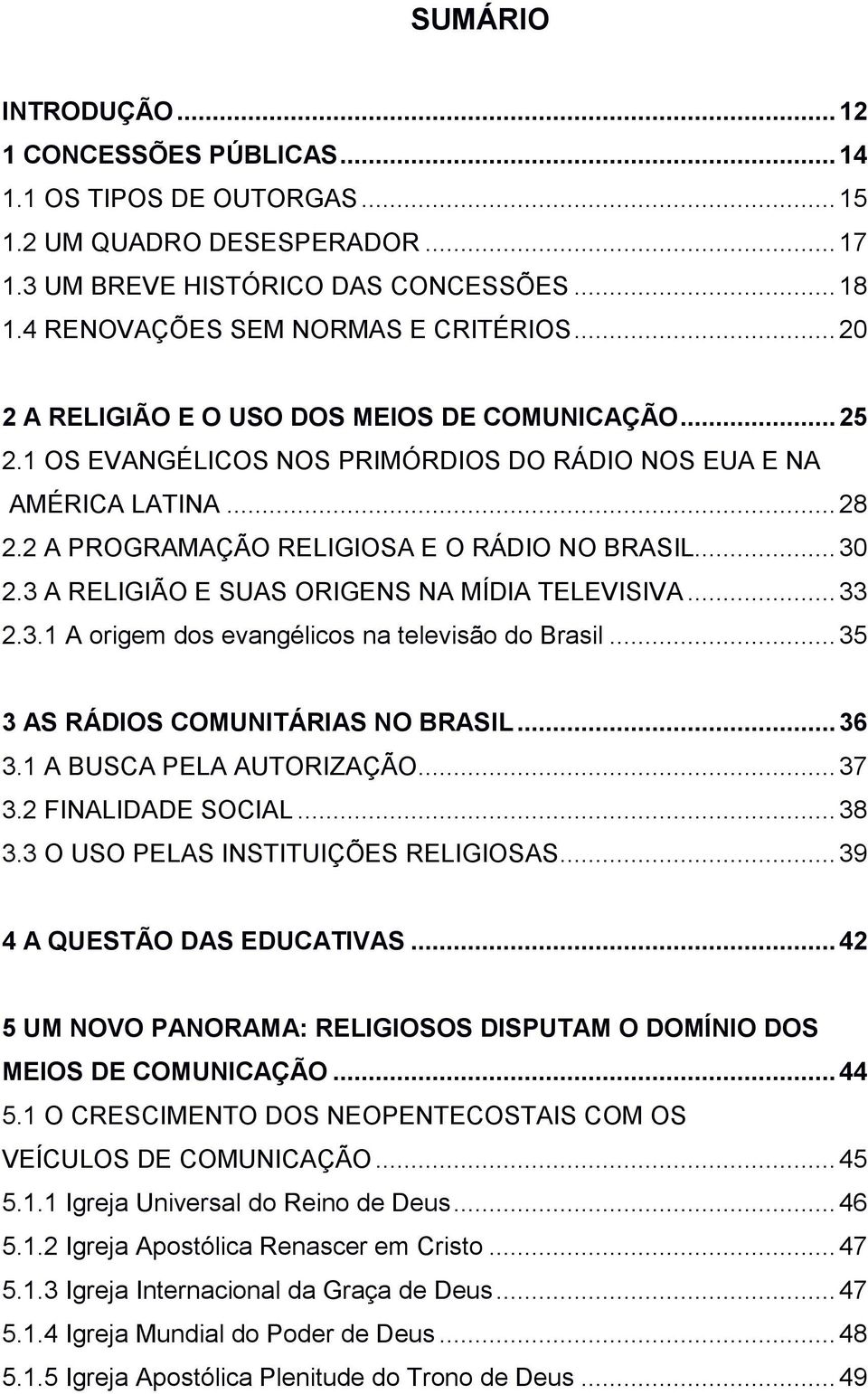 3 A RELIGIÃO E SUAS ORIGENS NA MÍDIA TELEVISIVA... 33 2.3.1 A origem dos evangélicos na televisão do Brasil... 35 3 AS RÁDIOS COMUNITÁRIAS NO BRASIL... 36 3.1 A BUSCA PELA AUTORIZAÇÃO... 37 3.