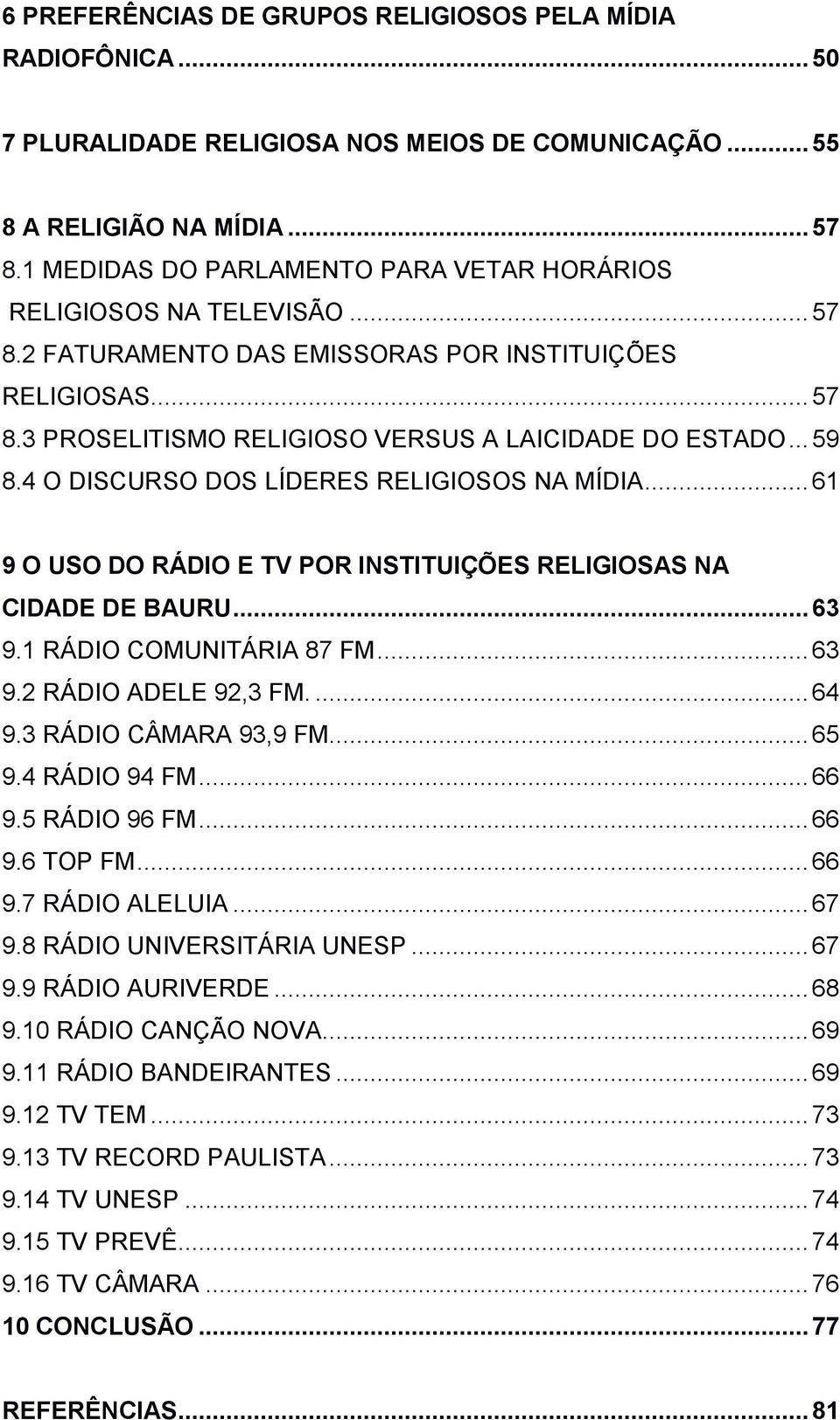 4 O DISCURSO DOS LÍDERES RELIGIOSOS NA MÍDIA... 61 9 O USO DO RÁDIO E TV POR INSTITUIÇÕES RELIGIOSAS NA CIDADE DE BAURU... 63 9.1 RÁDIO COMUNITÁRIA 87 FM... 63 9.2 RÁDIO ADELE 92,3 FM.... 64 9.