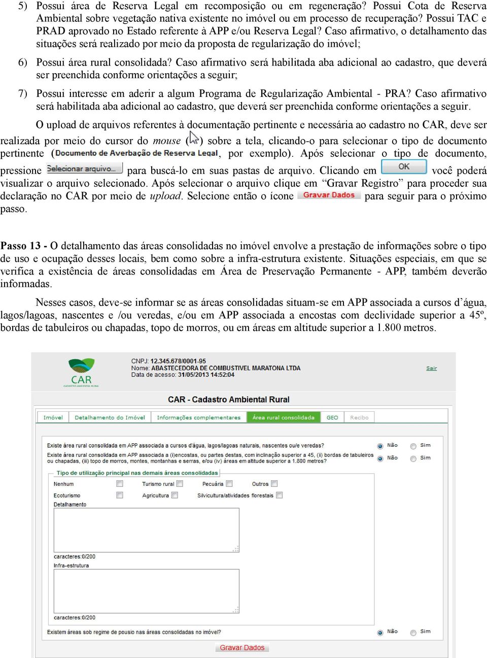 Caso afirmativo, o detalhamento das situações será realizado por meio da proposta de regularização do imóvel; 6) Possui área rural consolidada?