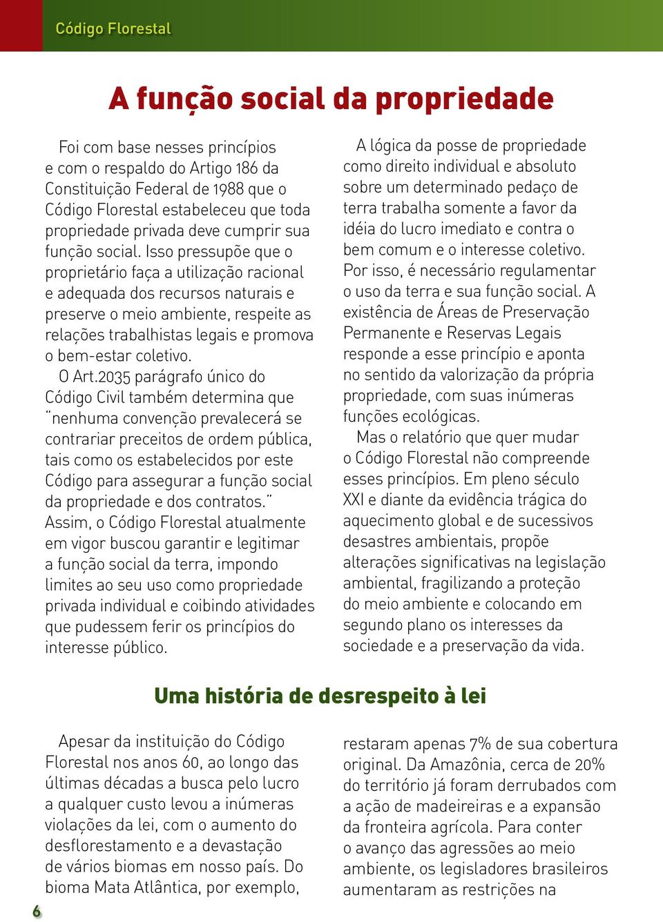 Isso pressupõe que o proprietário faça a utilização racional e adequada dos recursos naturais e preserve o meio ambiente, respeite as relações trabalhistas legais e promova o bem-estar coletivo.