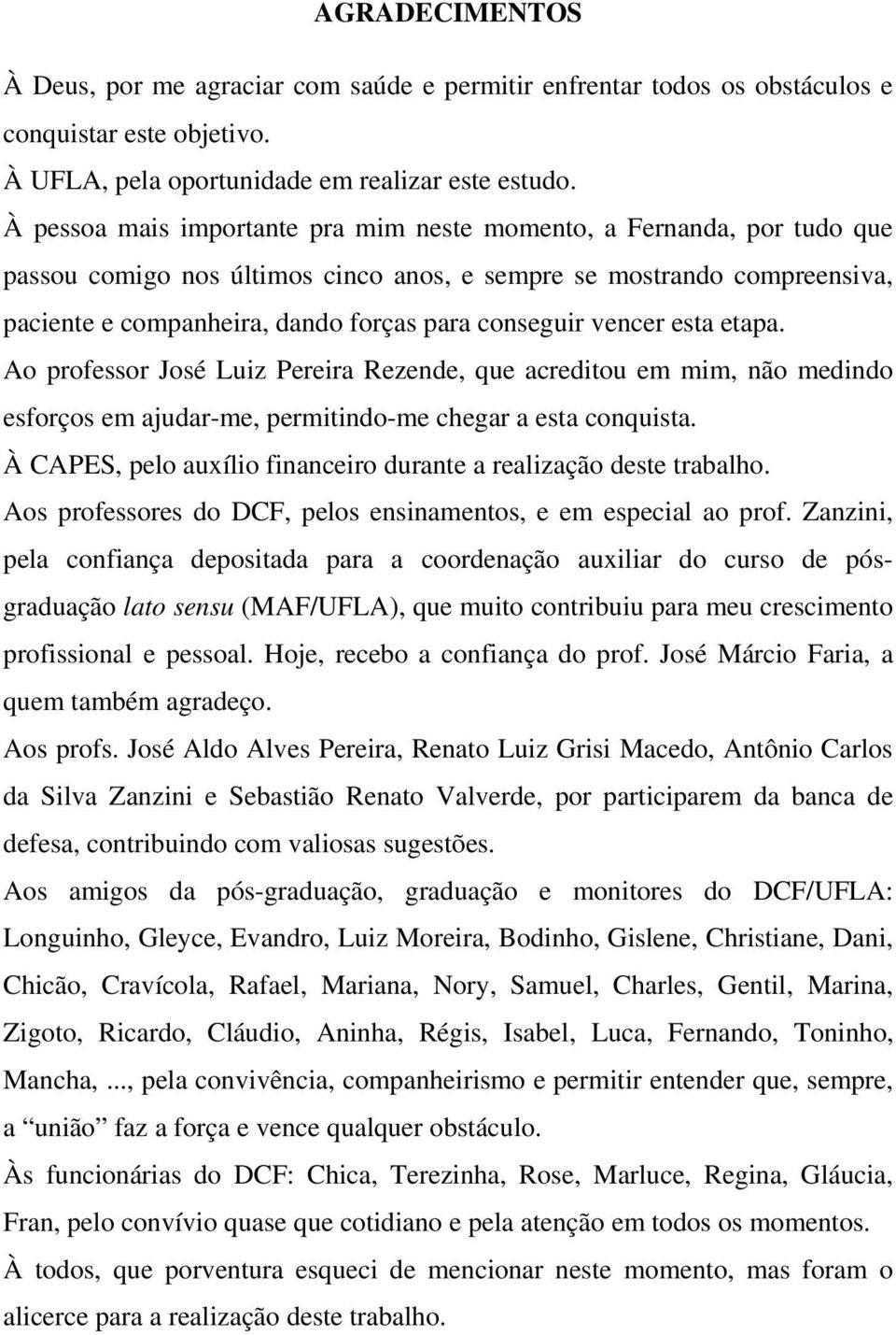 vencer esta etapa. Ao professor José Luiz Pereira Rezende, que acreditou em mim, não medindo esforços em ajudar-me, permitindo-me chegar a esta conquista.