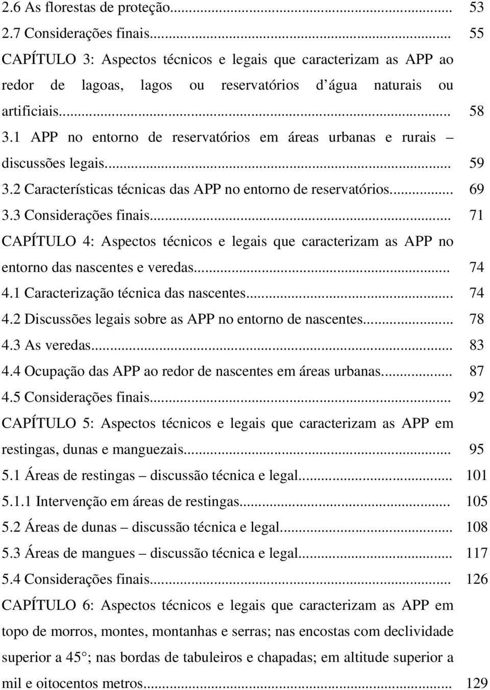 .. 4.2 Discussões legais sobre as APP no entorno de nascentes... 4.3 As veredas... 4.4 Ocupação das APP ao redor de nascentes em áreas urbanas... 4.5 Considerações finais.