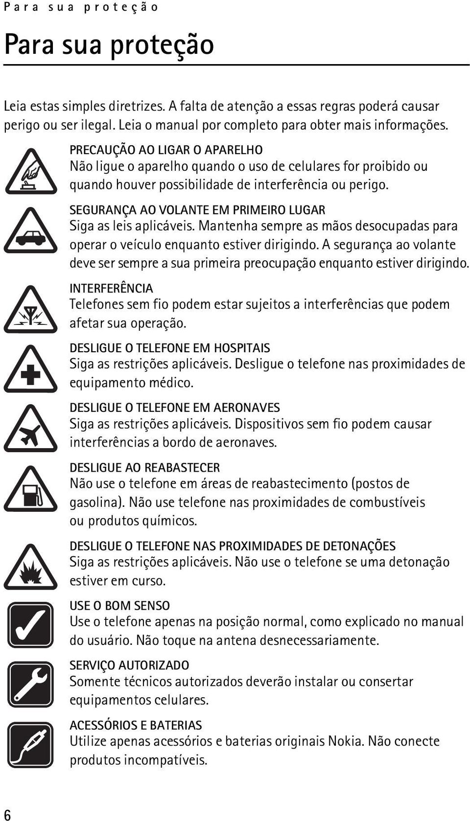 SEGURANÇA AO VOLANTE EM PRIMEIRO LUGAR Siga as leis aplicáveis. Mantenha sempre as mãos desocupadas para operar o veículo enquanto estiver dirigindo.