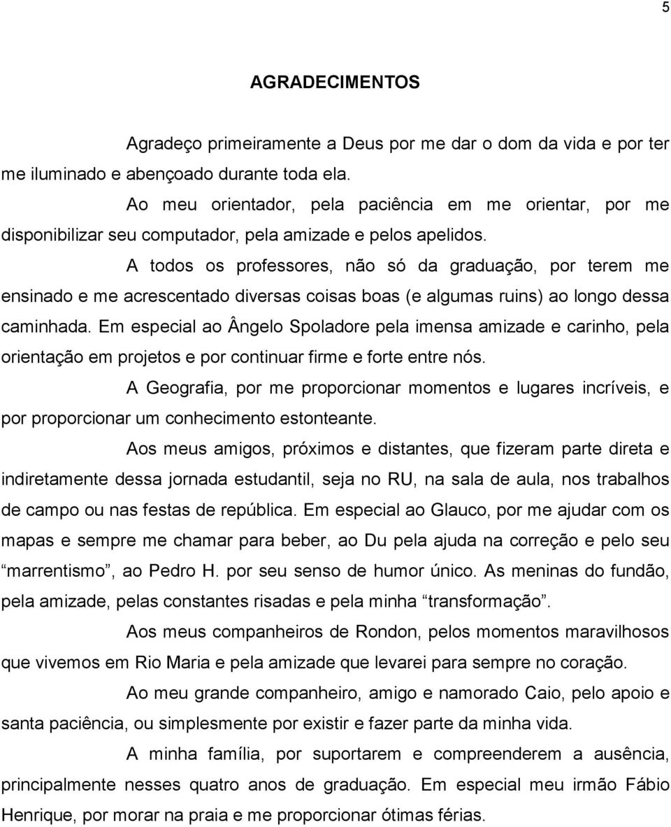 A todos os professores, não só da graduação, por terem me ensinado e me acrescentado diversas coisas boas (e algumas ruins) ao longo dessa caminhada.