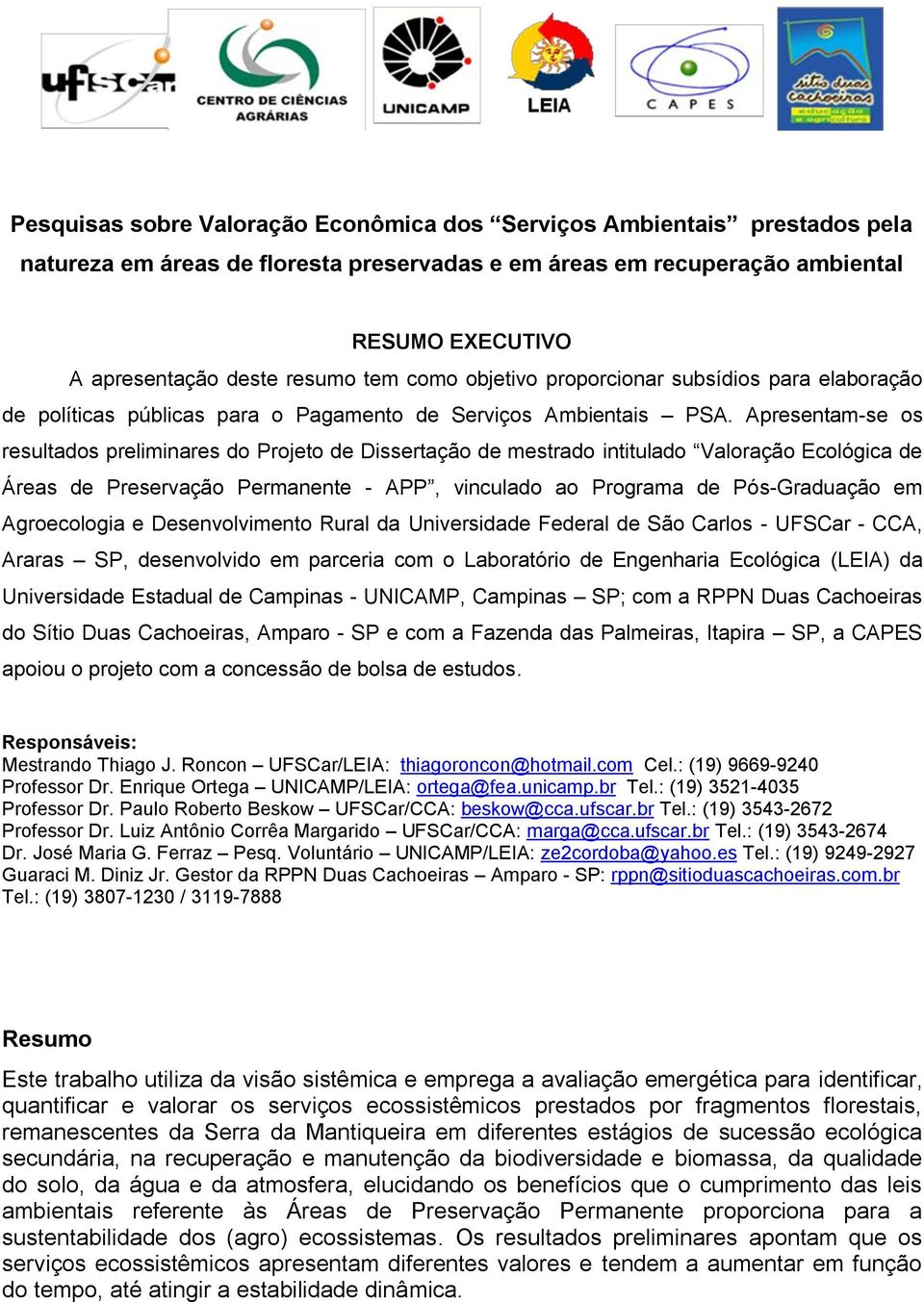 Apresentam-se os resultados preliminares do Projeto de Dissertação de mestrado intitulado Valoração Ecológica de Áreas de Preservação Permanente - APP, vinculado ao Programa de Pós-Graduação em