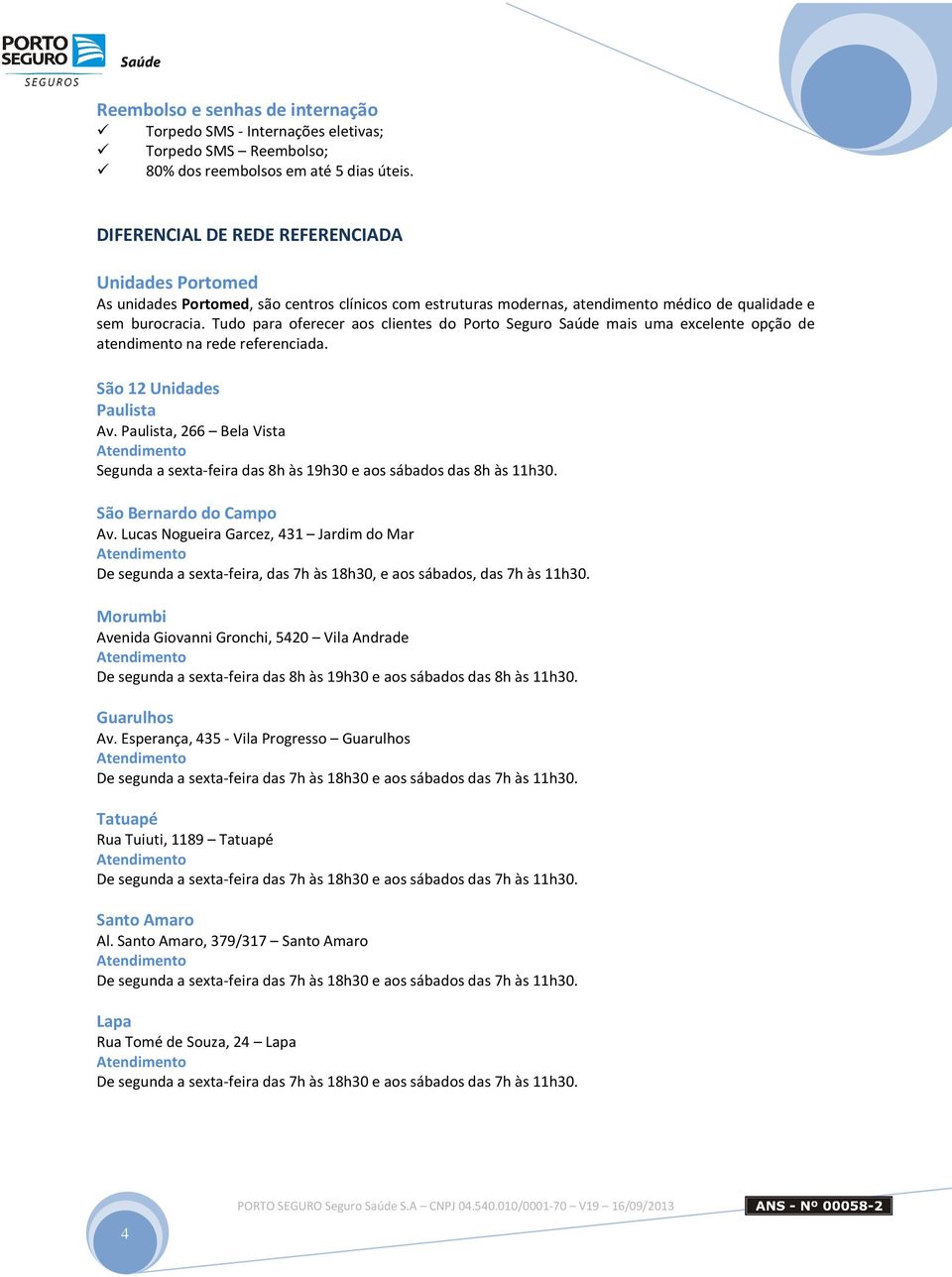 Tudo para oferecer aos clientes do Porto Seguro Saúde mais uma excelente opção de atendimento na rede referenciada. São 12 Unidades Paulista Av.