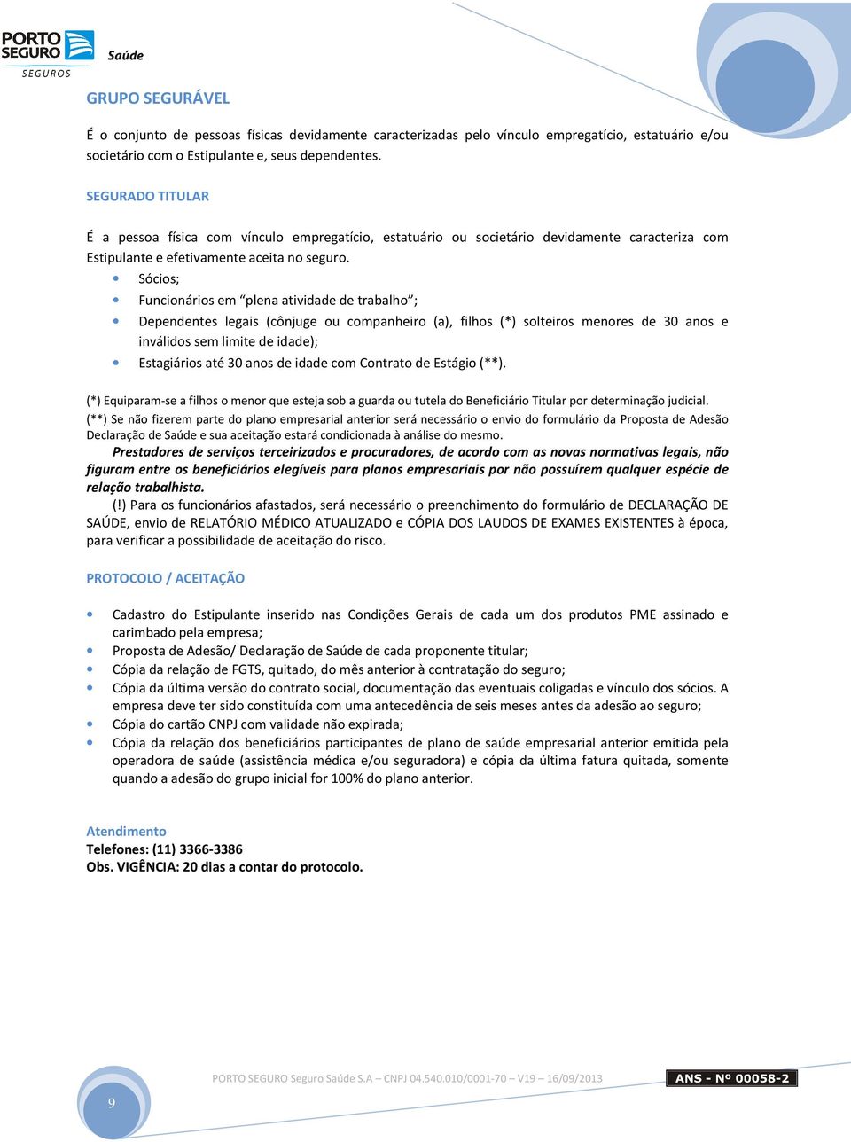 Sócios; Funcionários em plena atividade de trabalho ; Dependentes legais (cônjuge ou companheiro (a), filhos (*) solteiros menores de 30 anos e inválidos sem limite de idade); Estagiários até 30 anos