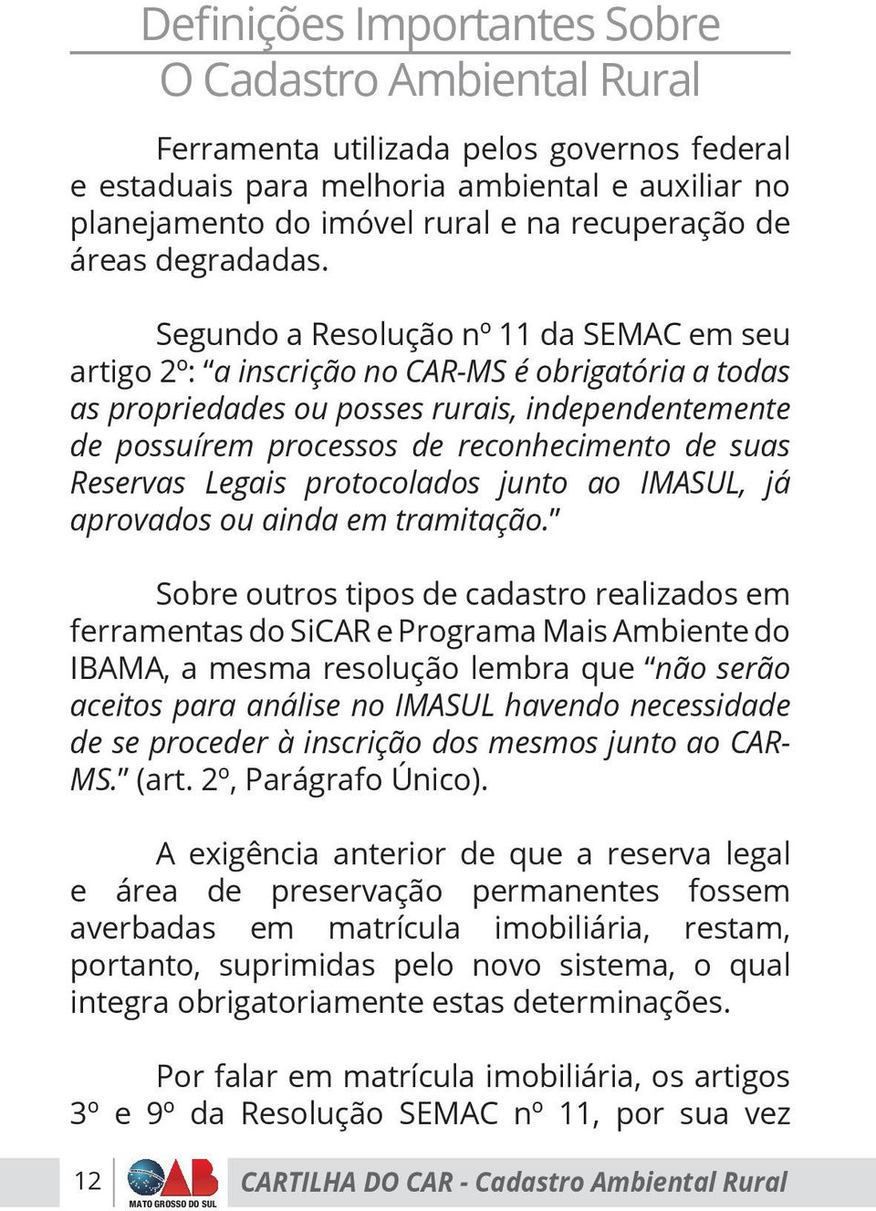 Segundo a Resolução nº 11 da SEMAC em seu artigo 2º: a inscrição no CAR-MS é obrigatória a todas as propriedades ou posses rurais, independentemente de possuírem processos de reconhecimento de suas