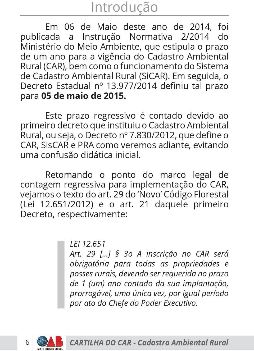 Este prazo regressivo é contado devido ao primeiro decreto que instituiu o Cadastro Ambiental Rural, ou seja, o Decreto nº 7.