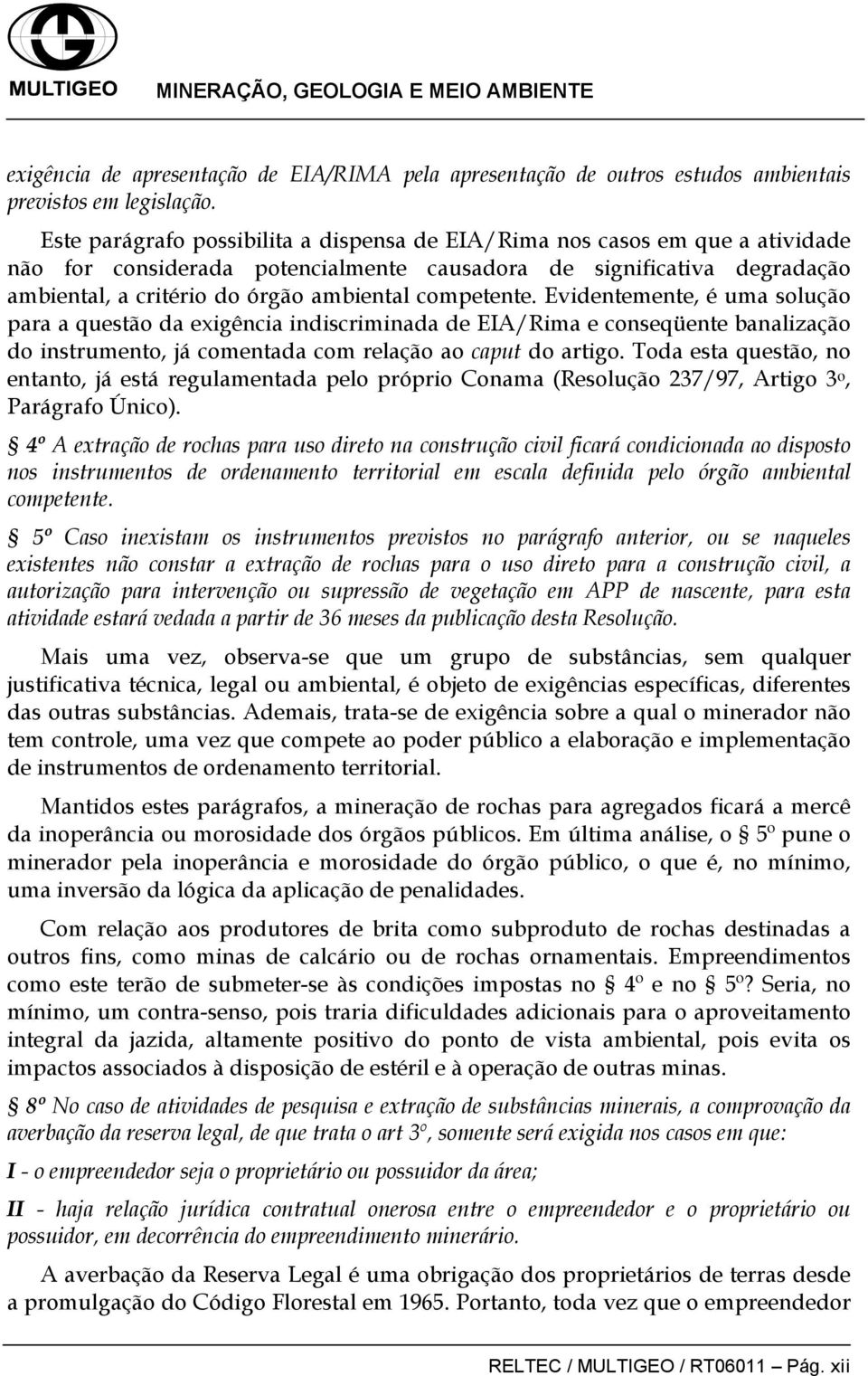 competente. Evidentemente, é uma solução para a questão da exigência indiscriminada de EIA/Rima e conseqüente banalização do instrumento, já comentada com relação ao caput do artigo.