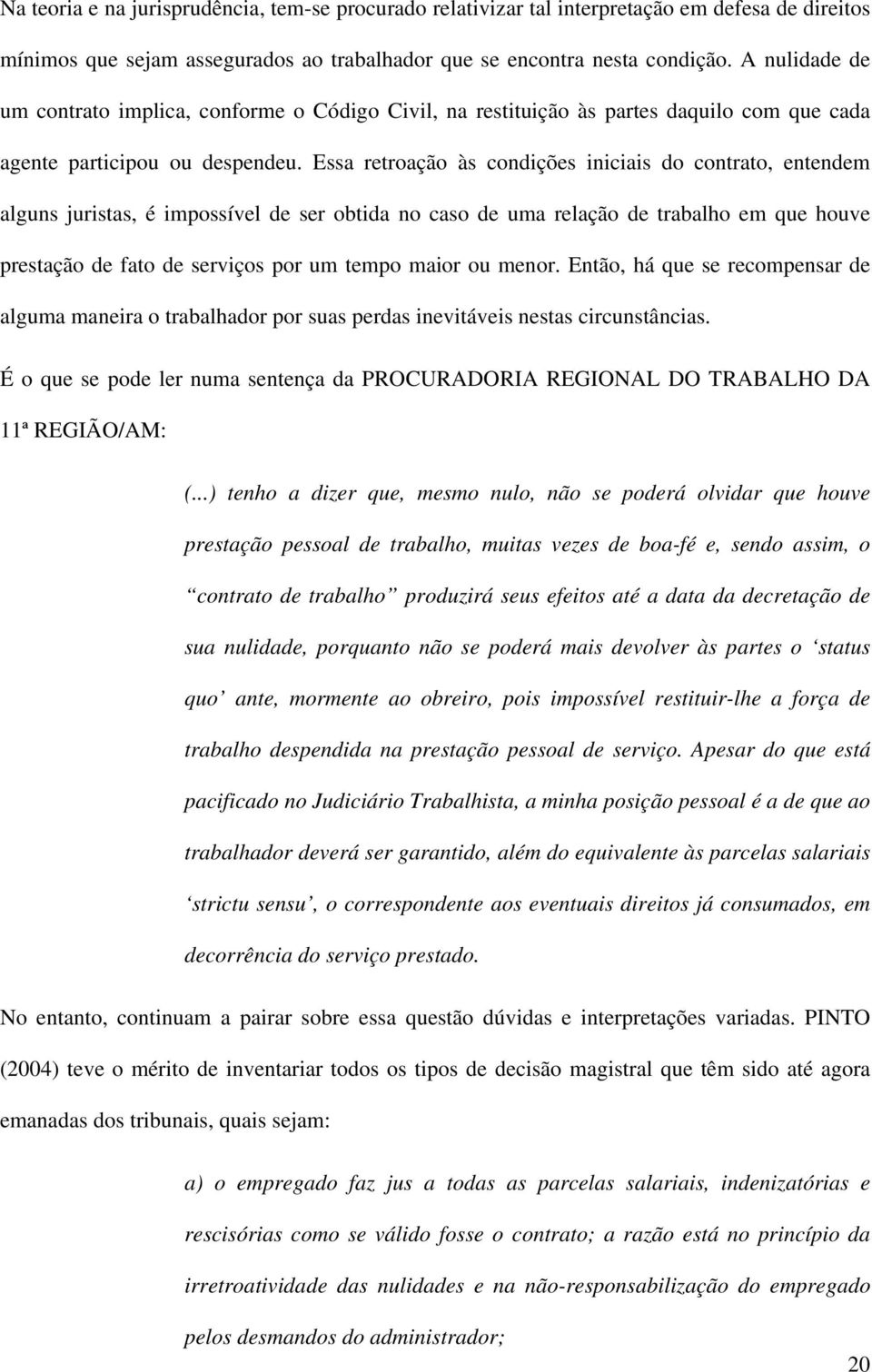 Essa retroação às condições iniciais do contrato, entendem alguns juristas, é impossível de ser obtida no caso de uma relação de trabalho em que houve prestação de fato de serviços por um tempo maior