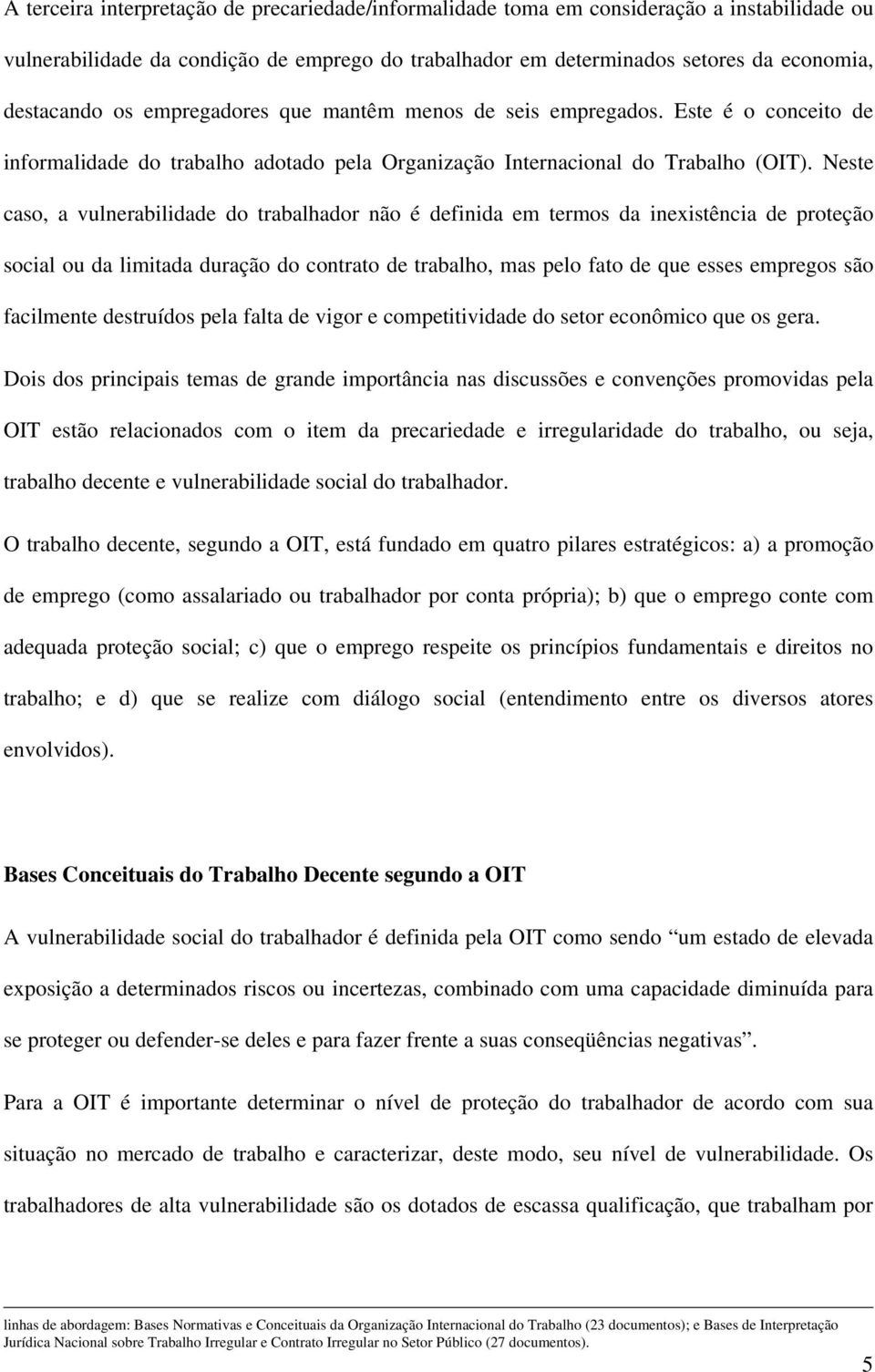 Neste caso, a vulnerabilidade do trabalhador não é definida em termos da inexistência de proteção social ou da limitada duração do contrato de trabalho, mas pelo fato de que esses empregos são