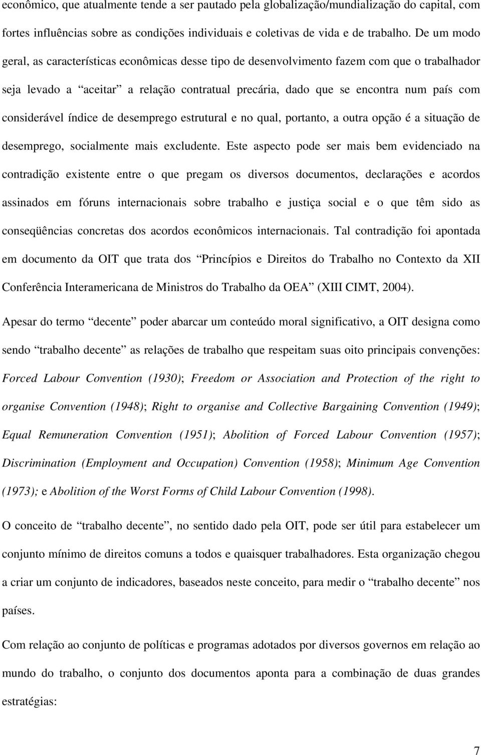 considerável índice de desemprego estrutural e no qual, portanto, a outra opção é a situação de desemprego, socialmente mais excludente.