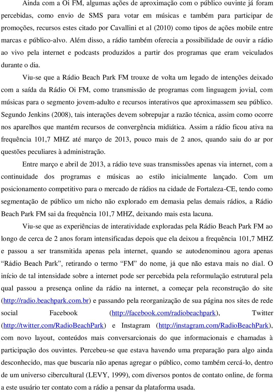 Além disso, a rádio também oferecia a possibilidade de ouvir a rádio ao vivo pela internet e podcasts produzidos a partir dos programas que eram veiculados durante o dia.