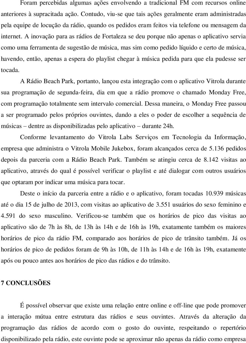 A inovação para as rádios de Fortaleza se deu porque não apenas o aplicativo servia como uma ferramenta de sugestão de música, mas sim como pedido líquido e certo de música, havendo, então, apenas a